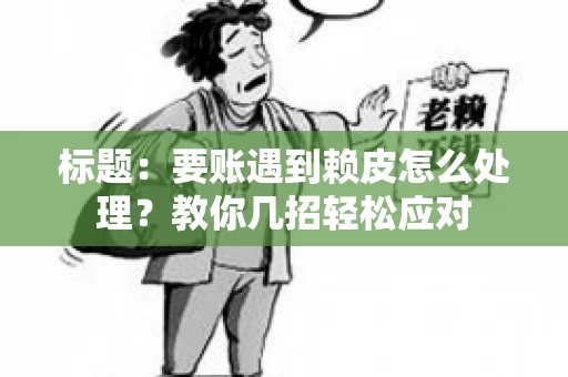 标题：要账遇到赖皮怎么处理？教你几招轻松应对