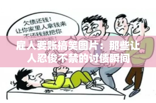 雇人要账搞笑图片：那些让人忍俊不禁的讨债瞬间