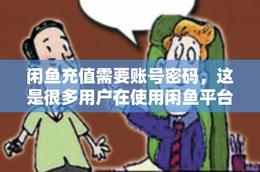 闲鱼充值需要账号密码,这是很多用户在使用闲鱼平台时都会遇到的问题。今天,我就来和大家聊聊这个话题,希望能帮助大家更好地了解闲鱼充值的相关事宜。 闲鱼充值需要账号密码,这是很多用户在使用闲鱼平台时都会遇到的问题。今天,我就来和大家聊聊这个话题,希望能帮助大家更好地了解闲鱼充值的相关事宜。