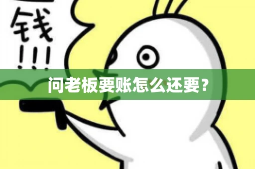问老板要账怎么还要？