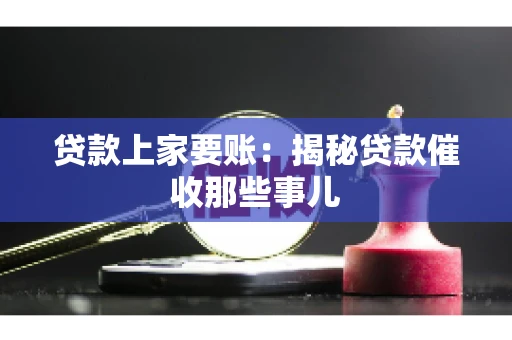 贷款上家要账：揭秘贷款催收那些事儿