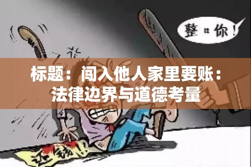 标题：闯入他人家里要账：法律边界与道德考量
