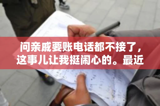 问亲戚要账电话都不接了，这事儿让我挺闹心的。最近，我遇到了一个棘手的问题，那就是向亲戚要账，结果电话都不接了。这让我不禁想起了生活中那些让人头疼的债务问题，以及如何妥善处理这些关系。下面，我就来和大家聊聊这个话题。