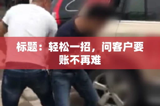 标题：轻松一招，问客户要账不再难