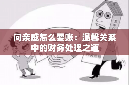 问亲戚怎么要账：温馨关系中的财务处理之道