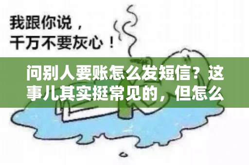 问别人要账怎么发短信？这事儿其实挺常见的，但怎么发得既得体又有效，还真得讲究点门道。咱们就来聊聊这个话题，希望能帮到你。