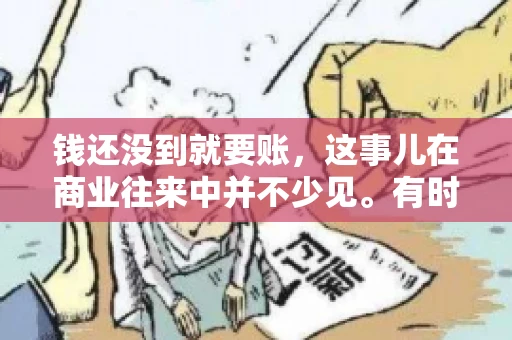 钱还没到就要账，这事儿在商业往来中并不少见。有时候，一笔交易已经谈妥，但资金尚未到位，这时候就要账，确实让人头疼。今天，咱们就来聊聊这个话题，看看在钱还没到的情况下，如何妥善处理要账的问题。