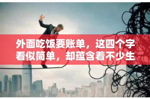 外面吃饭要账单，这四个字看似简单，却蕴含着不少生活小细节。在我们日常生活中，外出就餐是件再平常不过的事情，但如何正确索要账单，却是一门学问。今天，就让我来和大家聊聊这个话题。