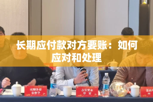 长期应付款对方要账：如何应对和处理