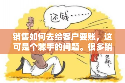 销售如何去给客户要账，这可是个棘手的问题。很多销售人员都遇到过客户拖欠账款的情况，让人头疼不已。今天，我就来和大家聊聊这个话题，分享一些实际操作中的经验和技巧。