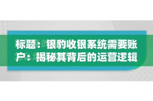 标题：银豹收银系统需要账户：揭秘其背后的运营逻辑
