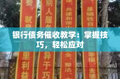 银行债务催收教学：掌握技巧，轻松应对