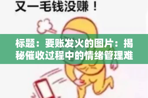 标题：要账发火的图片：揭秘催收过程中的情绪管理难题