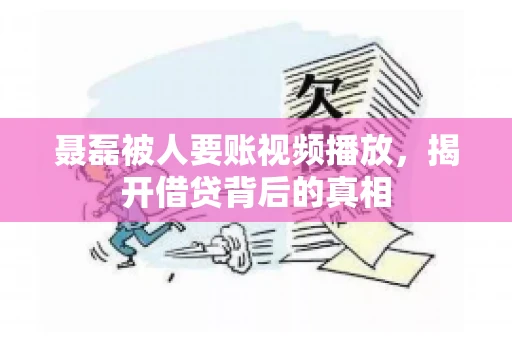 聂磊被人要账视频播放，揭开借贷背后的真相