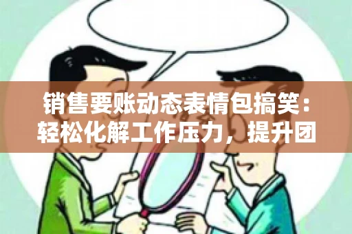 销售要账动态表情包搞笑：轻松化解工作压力，提升团队凝聚力