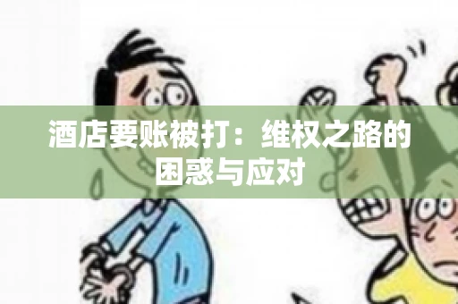 酒店要账被打：维权之路的困惑与应对