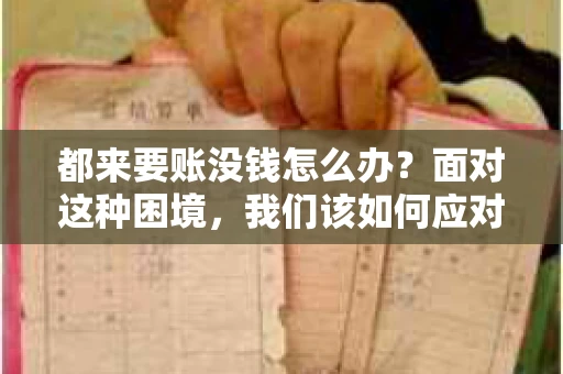 都来要账没钱怎么办？面对这种困境，我们该如何应对呢？首先，我们要明确一点，债务问题并非无解，关键在于我们如何去面对和解决。下面，我就从几个方面来和大家聊聊这个问题。