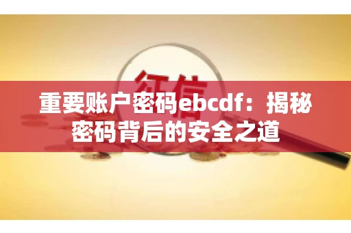 重要账户密码ebcdf：揭秘密码背后的安全之道