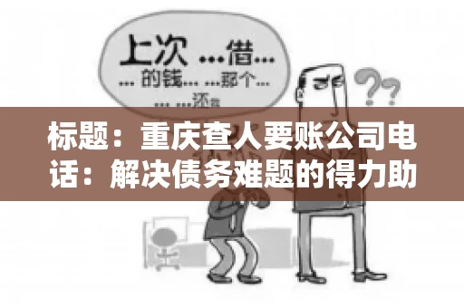标题：重庆查人要账公司电话：解决债务难题的得力助手