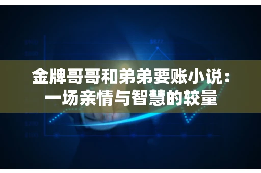 金牌哥哥和弟弟要账小说：一场亲情与智慧的较量
