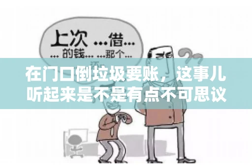 在门口倒垃圾要账,这事儿听起来是不是有点不可思议?但事实上,这确实是一些小区居民生活中可能遇到的问题。今天,我们就来聊聊这个话题,看看这背后到底隐藏着哪些问题,以及我们该如何应对。 在门口倒垃圾要账,这事儿听起来是不是有点不可思议?但事实上,这确实是一些小区居民生活中可能遇到的问题。今天,我们就来聊聊这个话题,看看这背后到底隐藏着哪些问题,以及我们该如何应对。