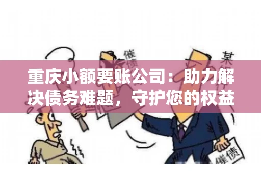 重庆小额要账公司：助力解决债务难题，守护您的权益