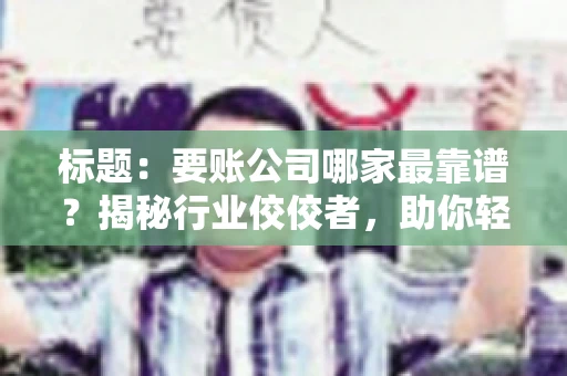 标题：要账公司哪家最靠谱？揭秘行业佼佼者，助你轻松追回欠款
