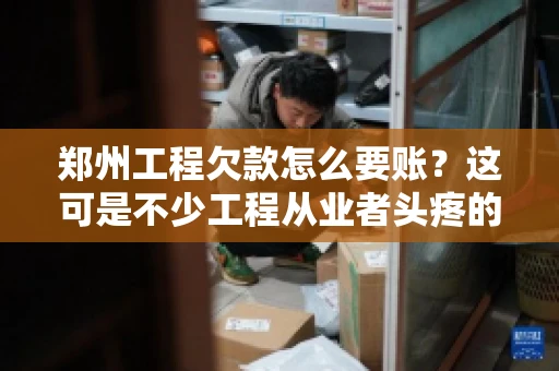 郑州工程欠款怎么要账？这可是不少工程从业者头疼的问题。今天，咱们就来聊聊这个话题，希望能给大家提供一些有用的建议。