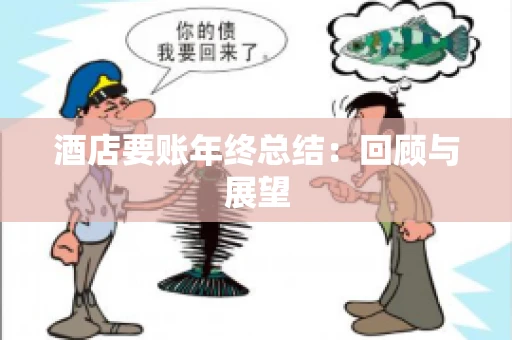 酒店要账年终总结：回顾与展望
