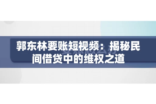 郭东林要账短视频：揭秘民间借贷中的维权之道