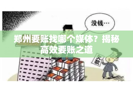 郑州要账找哪个媒体?揭秘高效要账之道 郑州要账找哪个媒体?揭秘高效要账之道