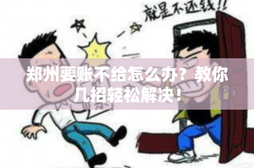 郑州要账不给怎么办？教你几招轻松解决！