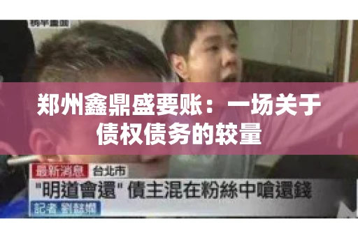 郑州鑫鼎盛要账：一场关于债权债务的较量