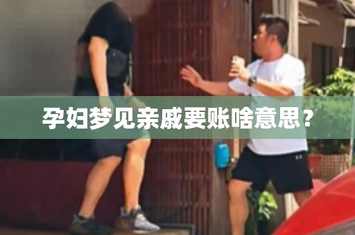 孕妇梦见亲戚要账啥意思？