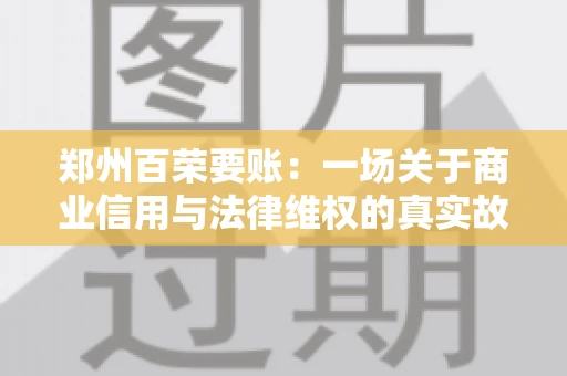 郑州百荣要账：一场关于商业信用与法律维权的真实故事