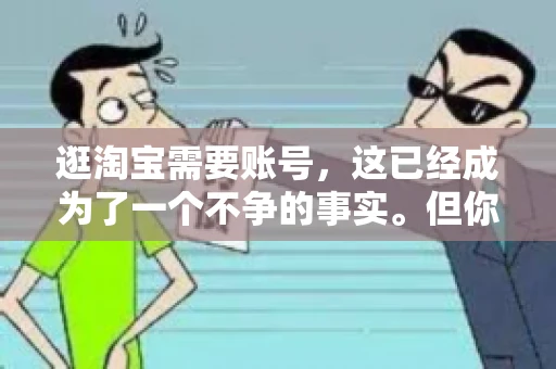 逛淘宝需要账号，这已经成为了一个不争的事实。但你知道吗，这个看似简单的账号背后，其实隐藏着许多有趣的故事和实用的知识。今天，就让我带你一起探索逛淘宝需要账号的奥秘吧。