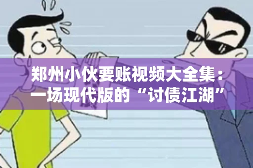 郑州小伙要账视频大全集：一场现代版的“讨债江湖”