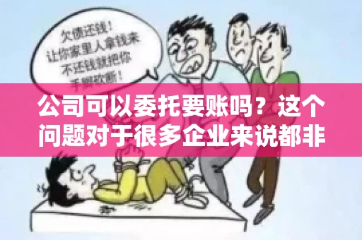 公司可以委托要账吗？这个问题对于很多企业来说都非常关键。在商业活动中，应收账款的管理是保证企业资金流转顺畅的重要环节。那么，公司是否可以委托要账呢？接下来，我们就来聊聊这个话题。