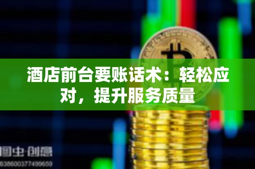 酒店前台要账话术：轻松应对，提升服务质量
