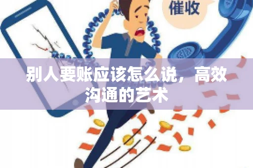 别人要账应该怎么说，高效沟通的艺术