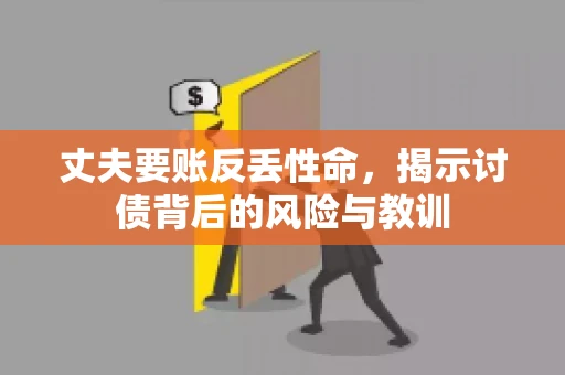 丈夫要账反丢性命，揭示讨债背后的风险与教训