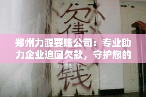 郑州力源要账公司：专业助力企业追回欠款，守护您的资金安全