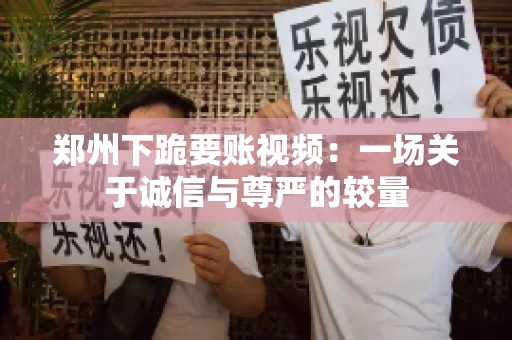 郑州下跪要账视频：一场关于诚信与尊严的较量