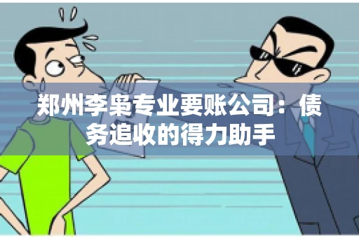 郑州李枭专业要账公司：债务追收的得力助手