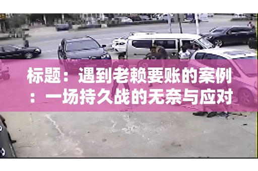 标题：遇到老赖要账的案例：一场持久战的无奈与应对