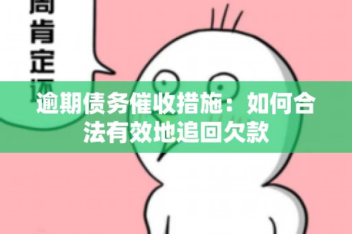 逾期债务催收措施：如何合法有效地追回欠款