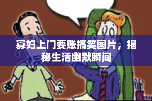 寡妇上门要账搞笑图片，揭秘生活幽默瞬间