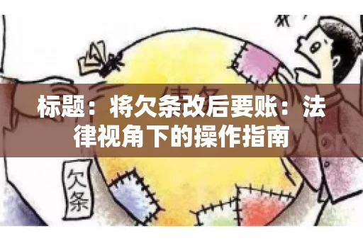 标题：将欠条改后要账：法律视角下的操作指南