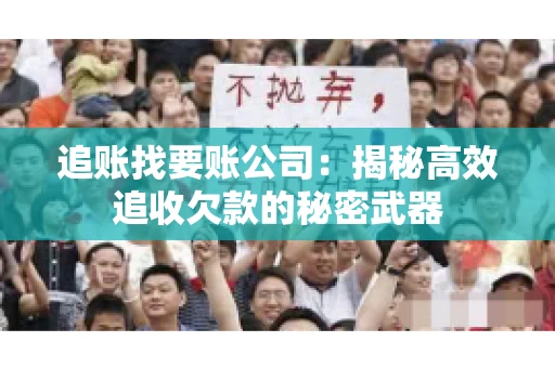 追账找要账公司：揭秘高效追收欠款的秘密武器
