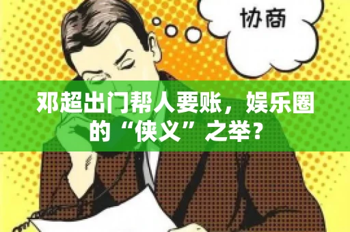 邓超出门帮人要账，娱乐圈的“侠义”之举？